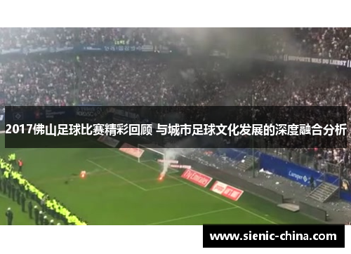 2017佛山足球比赛精彩回顾 与城市足球文化发展的深度融合分析