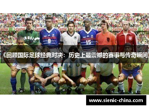 《回顾国际足球经典对决：历史上最震撼的赛事与传奇瞬间》