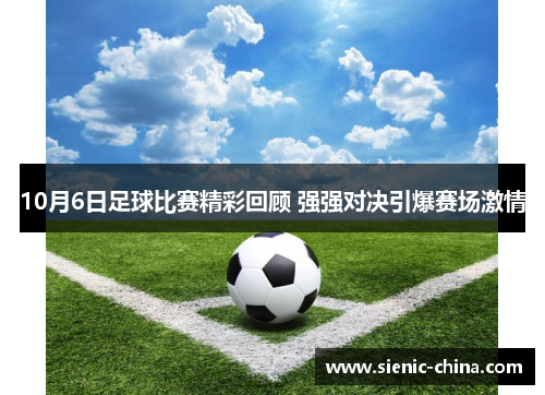 10月6日足球比赛精彩回顾 强强对决引爆赛场激情