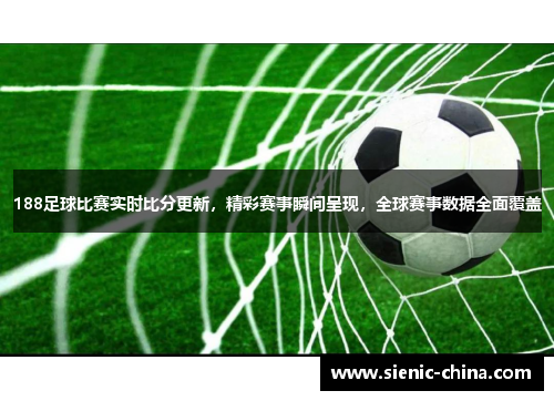 188足球比赛实时比分更新，精彩赛事瞬间呈现，全球赛事数据全面覆盖