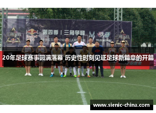 20年足球赛事圆满落幕 历史性时刻见证足球新篇章的开篇