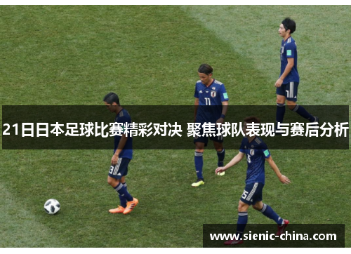 21日日本足球比赛精彩对决 聚焦球队表现与赛后分析