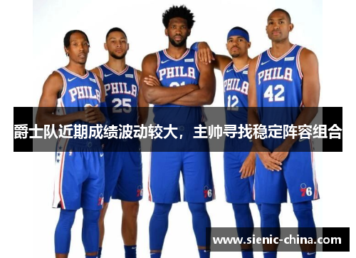 爵士队近期成绩波动较大，主帅寻找稳定阵容组合